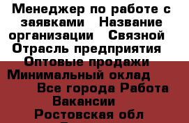 Менеджер по работе с заявками › Название организации ­ Связной › Отрасль предприятия ­ Оптовые продажи › Минимальный оклад ­ 30 000 - Все города Работа » Вакансии   . Ростовская обл.,Донецк г.